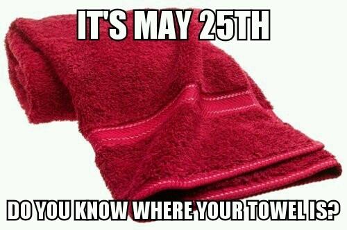 "Es ist der 25. Mai. Wissen Sie, wo Ihr Handtuch ist?"