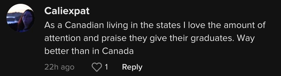 TikToker @caliexpat は、「州に住むカナダ人として、彼らが卒業生に与える注目と賞賛が大好きです。カナダよりずっと良いです。」とコメントしました。
