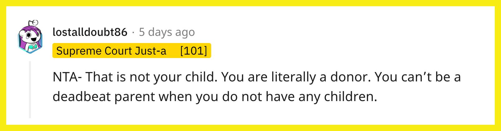 Redditor u/lostalldoubt86 ha commentato: "NTA- Quello non è tuo figlio. Sei letteralmente un donatore. Non puoi essere un genitore fannullone quando non hai figli."