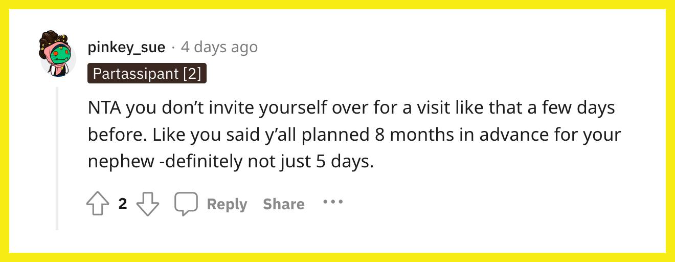 Redditor u/pinkey_sue kommentierte: „NTA, du lädst dich nicht ein paar Tage vorher zu so einem Besuch ein. Wie du schon sagtest, habt ihr alle 8 Monate im Voraus für euren Neffen geplant – definitiv nicht nur 5 Tage.“