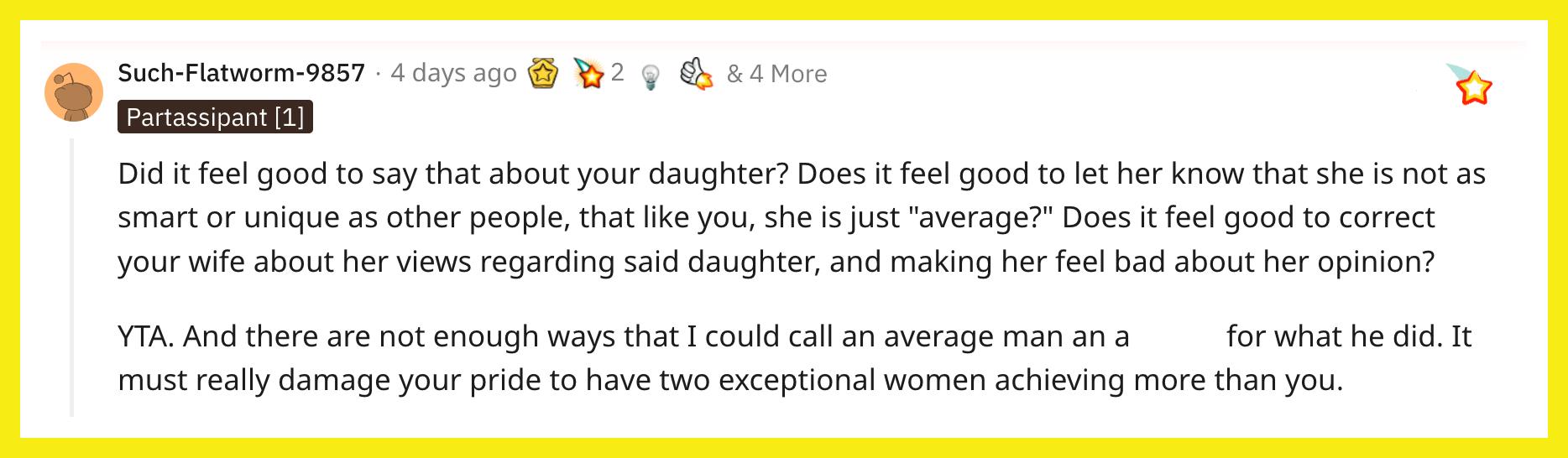 Redditor u/Such-Flatworm-9857 kommenterade, "Kändes det bra att säga det om din dotter?  Känns det bra att låta henne veta att hon inte är lika smart eller unik som andra människor, att hon precis som du är 