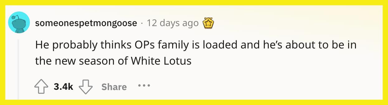 Redditor u/someonespetmongoose がコメントしました。 "おそらく彼は、OPの家族がいっぱいで、もうすぐ「White Lotus」の新しいシーズンに入ろうとしていると考えています。"