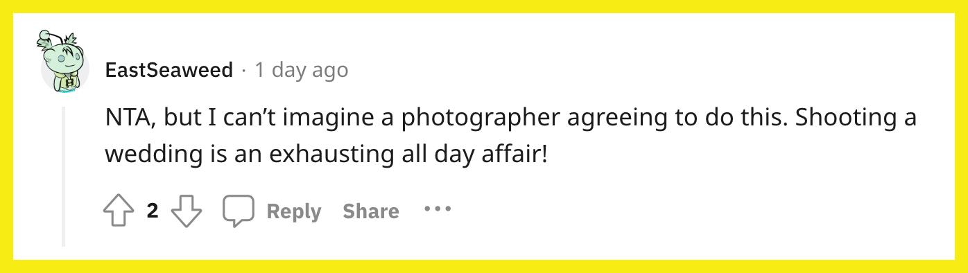 L'utilisateur de Reddit/EastSeaweed a commenté : "NTA, mais je ne peux pas imaginer un photographe acceptant de faire ça.  Photographier un mariage est une affaire épuisante qui dure toute la journée !"