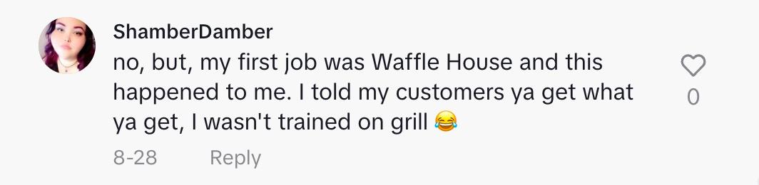 Ein Kommentator hatte die gleiche Erfahrung bei der Arbeit im Waffle House und war nicht zum Kochen ausgebildet