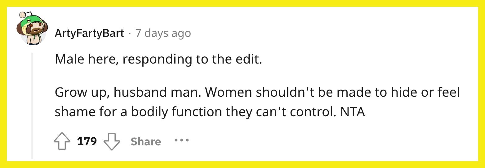 L'utilisateur de Reddit/ArtyFartyBart a commenté : "Homme ici, répondant à la modification.  Grandis, mari, homme.  Les femmes ne devraient pas être obligées de se cacher ou d’avoir honte d’une fonction corporelle qu’elles ne peuvent pas contrôler.  NTA."