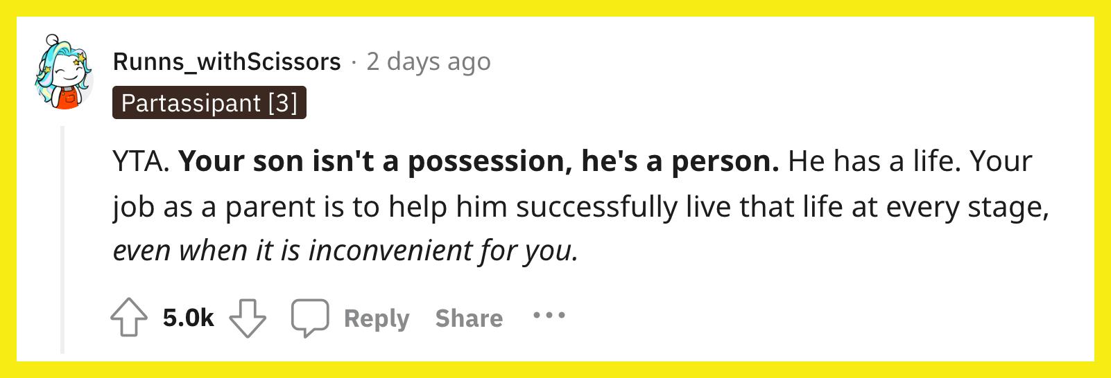 Reddit 用户 u/Runns_withScissors 评论道， "YTA。 你的儿子不是财产，他是一个人。 他有自己的生活。 作为父母，你的工作就是帮助他在每个阶段成功地过上那种生活，即使这对你来说不方便。"